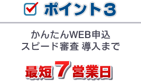 ポイント3 かんたんWEB申込 スピード審査 最短7営業日